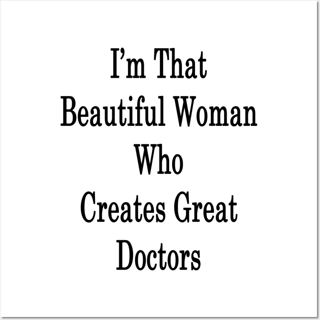 I'm That Beautiful Woman Who Creates Great Doctors Wall Art by supernova23